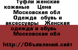 Туфли женские кожаные  › Цена ­ 3 500 - Московская обл. Одежда, обувь и аксессуары » Женская одежда и обувь   . Московская обл.